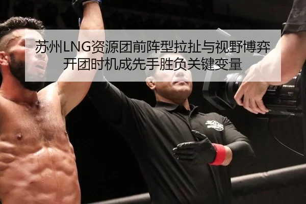 苏州LNG资源团前阵型拉扯与视野博弈 开团时机成先手胜负关键变量